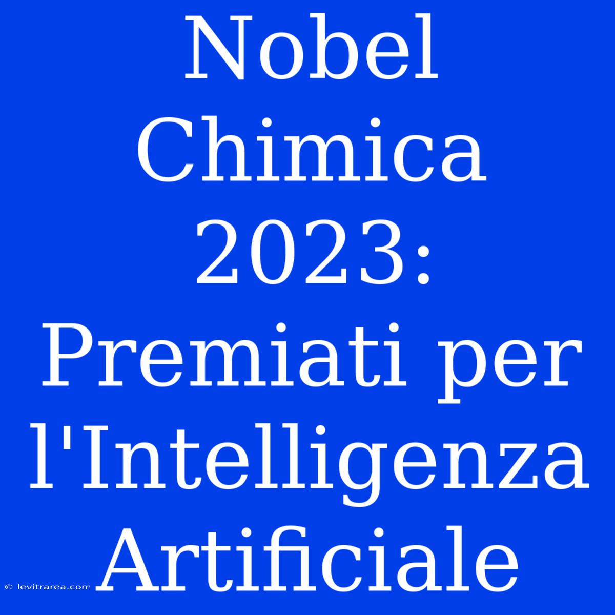 Nobel Chimica 2023: Premiati Per L'Intelligenza Artificiale