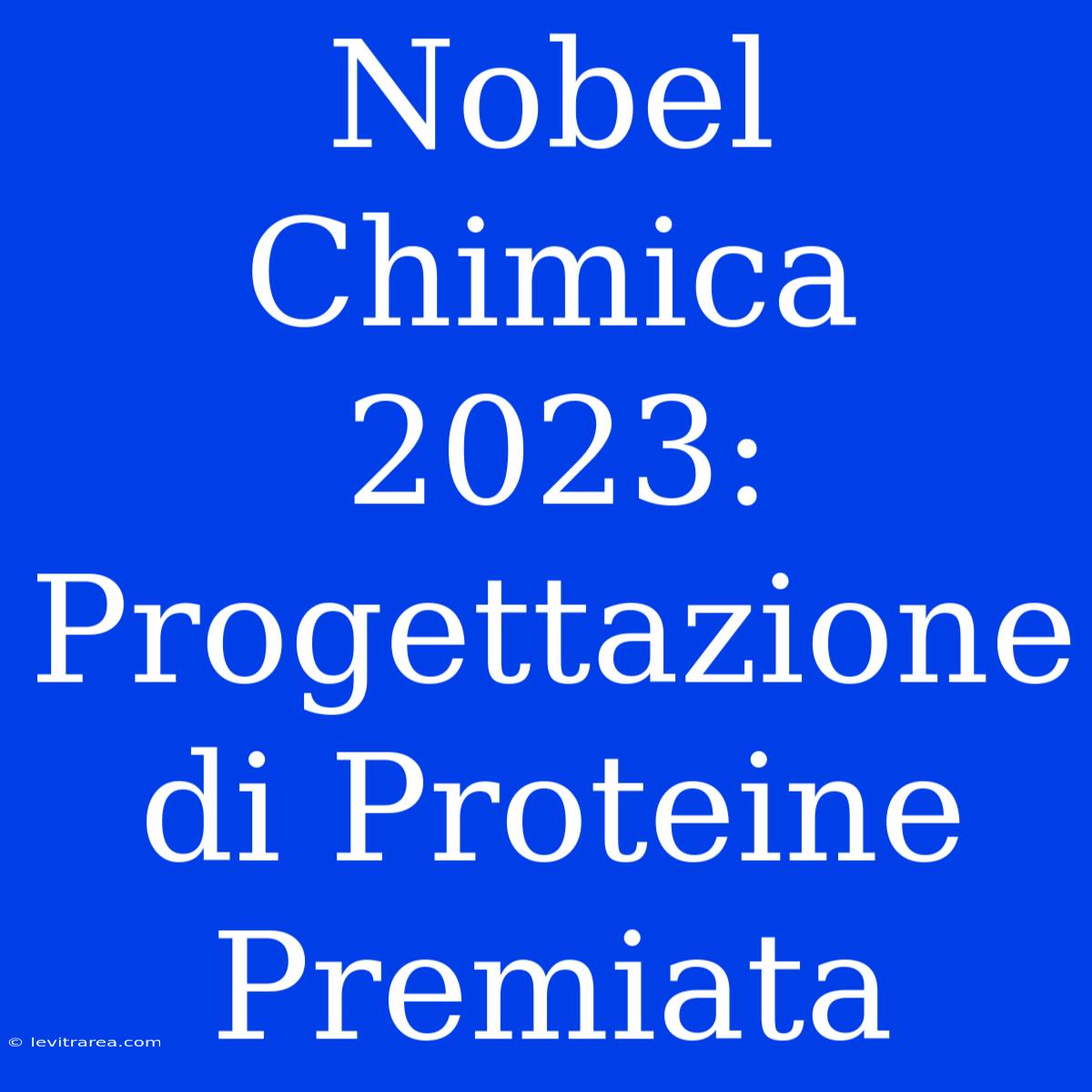 Nobel Chimica 2023: Progettazione Di Proteine Premiata