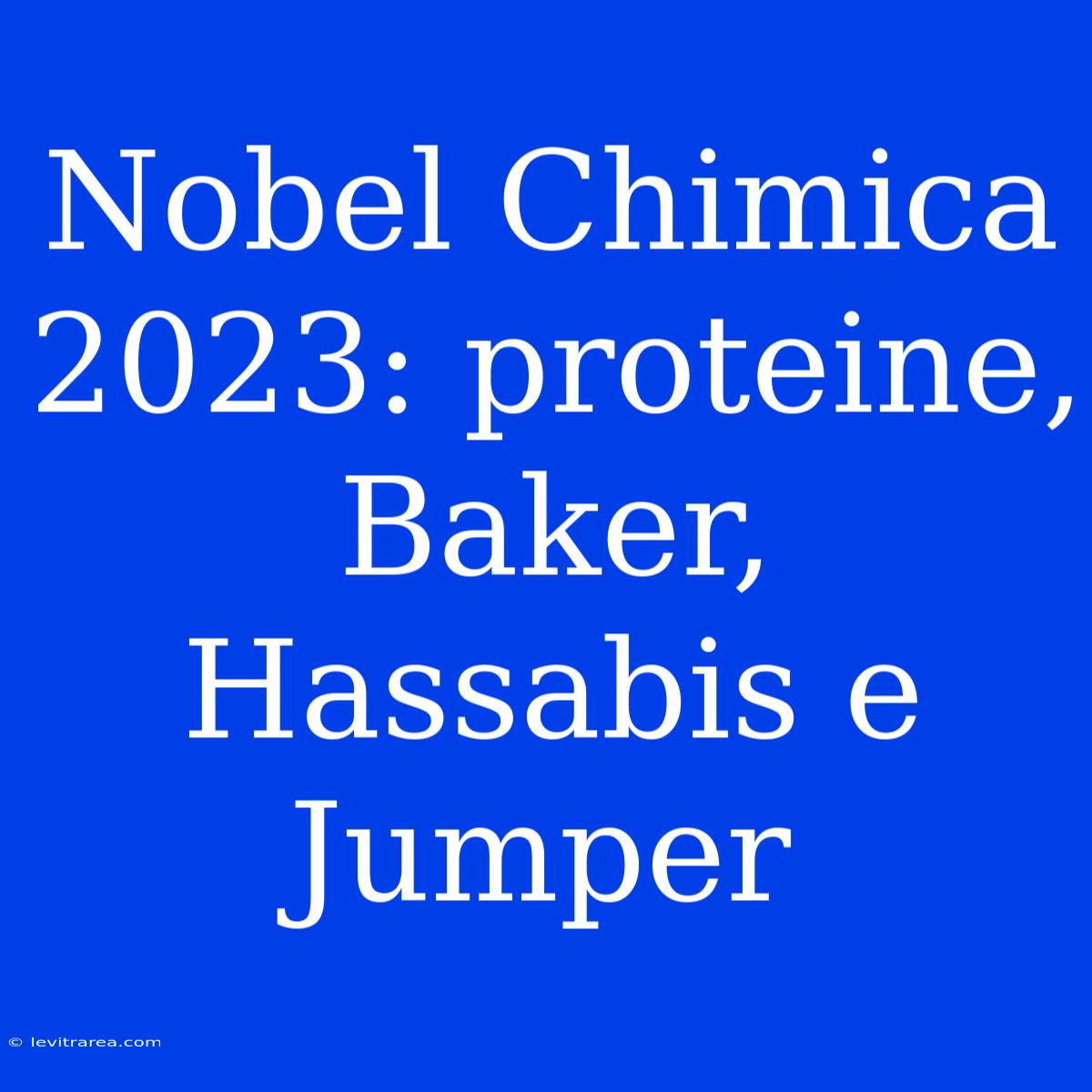 Nobel Chimica 2023: Proteine, Baker, Hassabis E Jumper