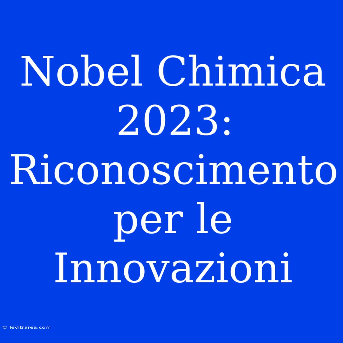 Nobel Chimica 2023: Riconoscimento Per Le Innovazioni