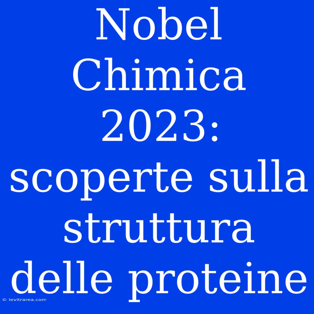 Nobel Chimica 2023: Scoperte Sulla Struttura Delle Proteine