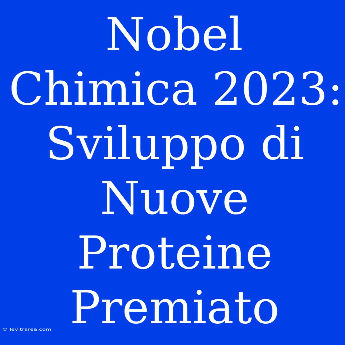 Nobel Chimica 2023: Sviluppo Di Nuove Proteine Premiato 