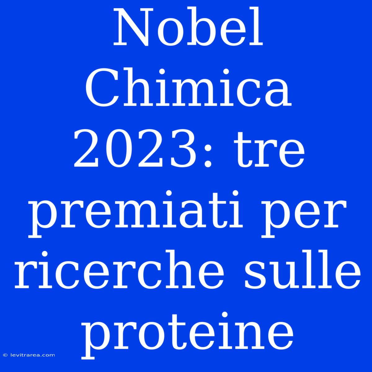 Nobel Chimica 2023: Tre Premiati Per Ricerche Sulle Proteine