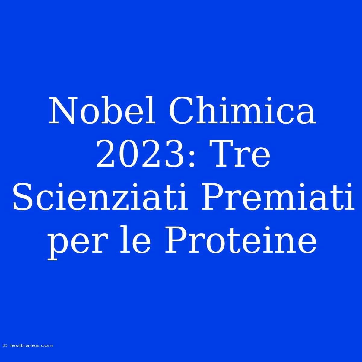 Nobel Chimica 2023: Tre Scienziati Premiati Per Le Proteine