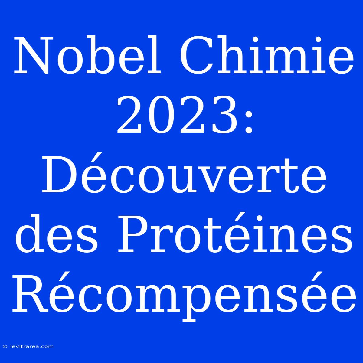 Nobel Chimie 2023:  Découverte Des Protéines Récompensée