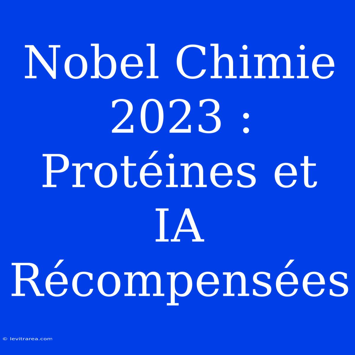 Nobel Chimie 2023 : Protéines Et IA Récompensées