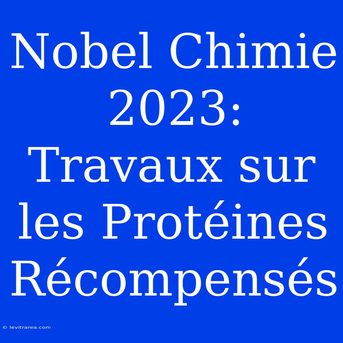 Nobel Chimie 2023:  Travaux Sur Les Protéines Récompensés