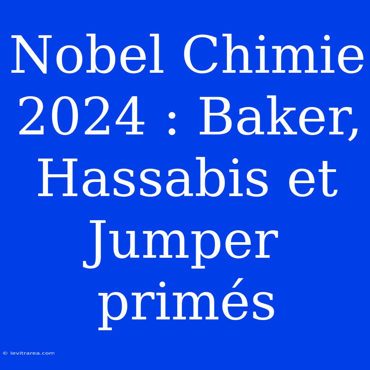 Nobel Chimie 2024 : Baker, Hassabis Et Jumper Primés