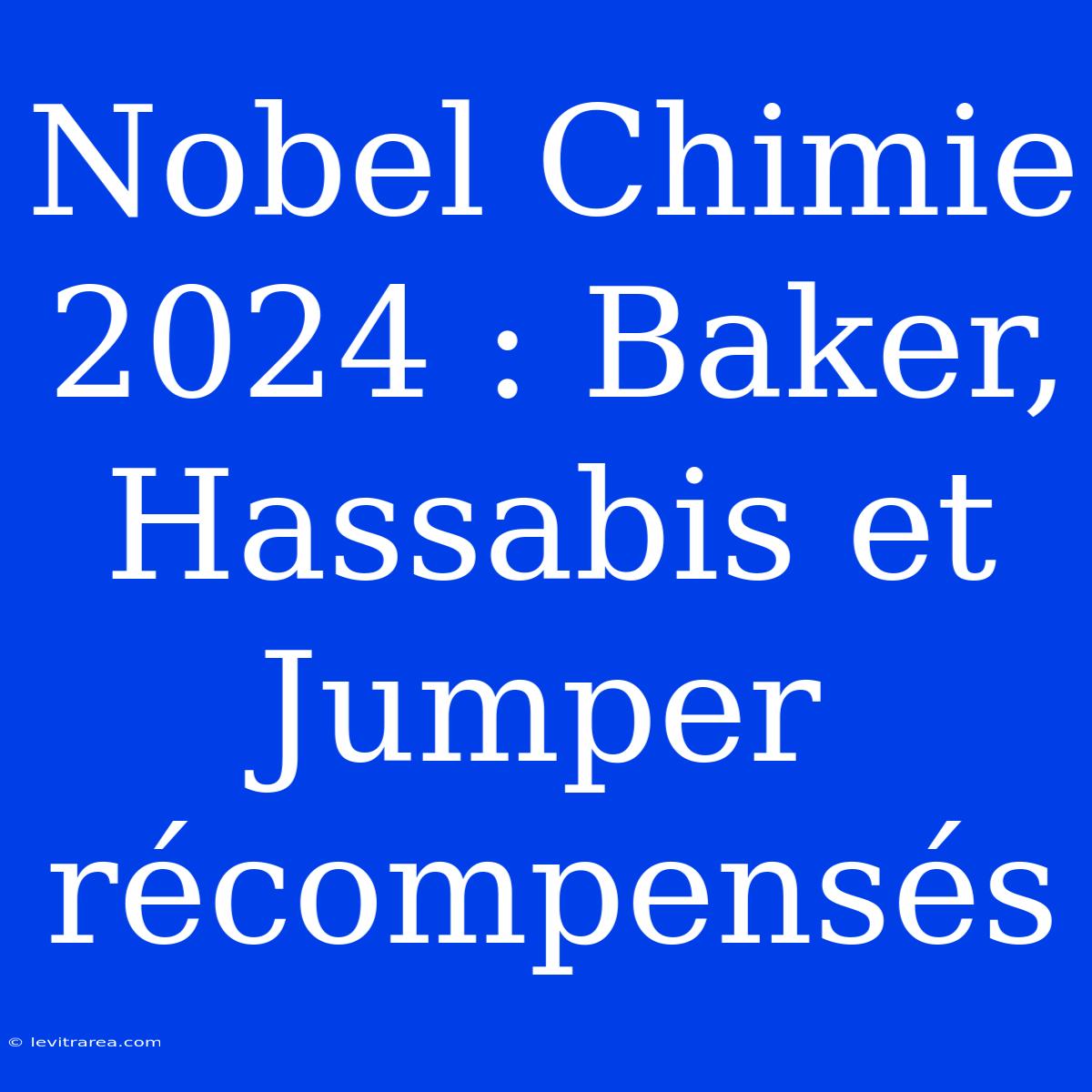 Nobel Chimie 2024 : Baker, Hassabis Et Jumper Récompensés