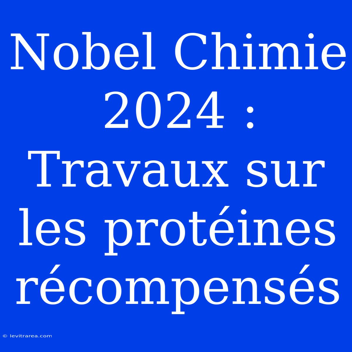 Nobel Chimie 2024 : Travaux Sur Les Protéines Récompensés