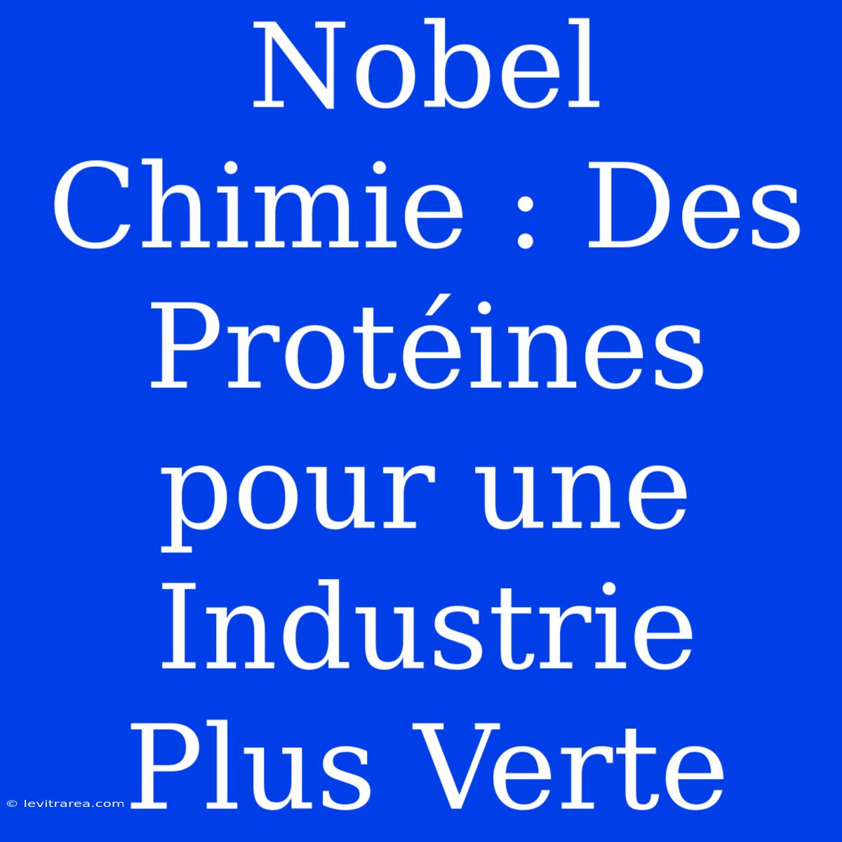 Nobel Chimie : Des Protéines Pour Une Industrie Plus Verte