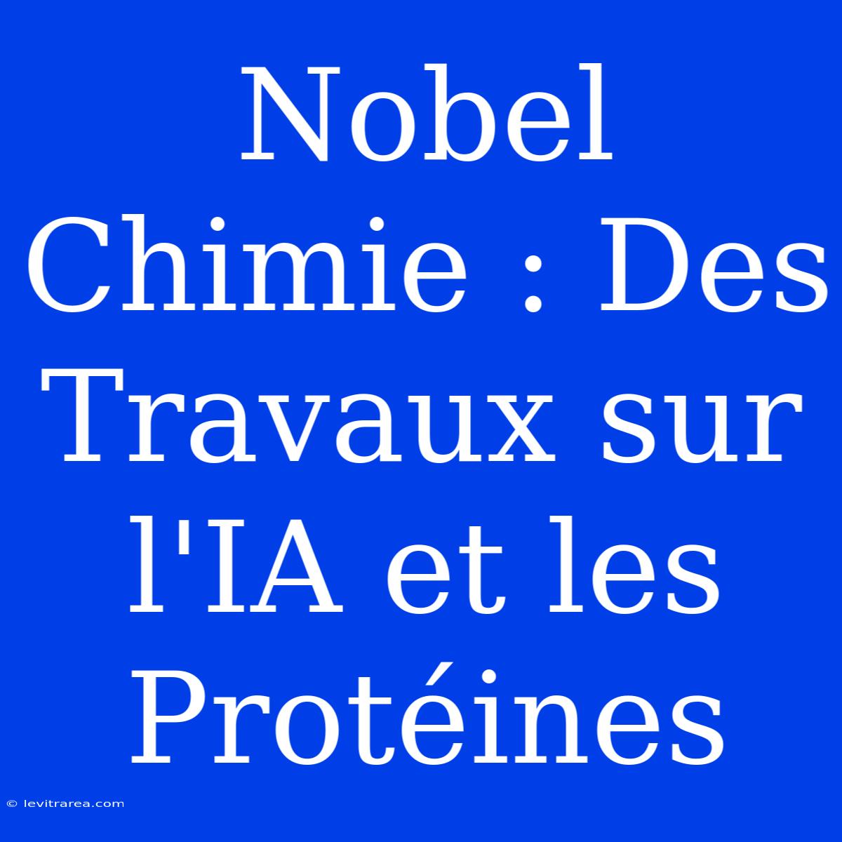 Nobel Chimie : Des Travaux Sur L'IA Et Les Protéines