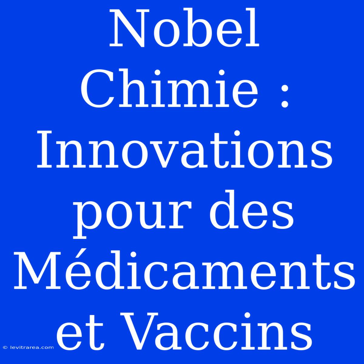 Nobel Chimie : Innovations Pour Des Médicaments Et Vaccins