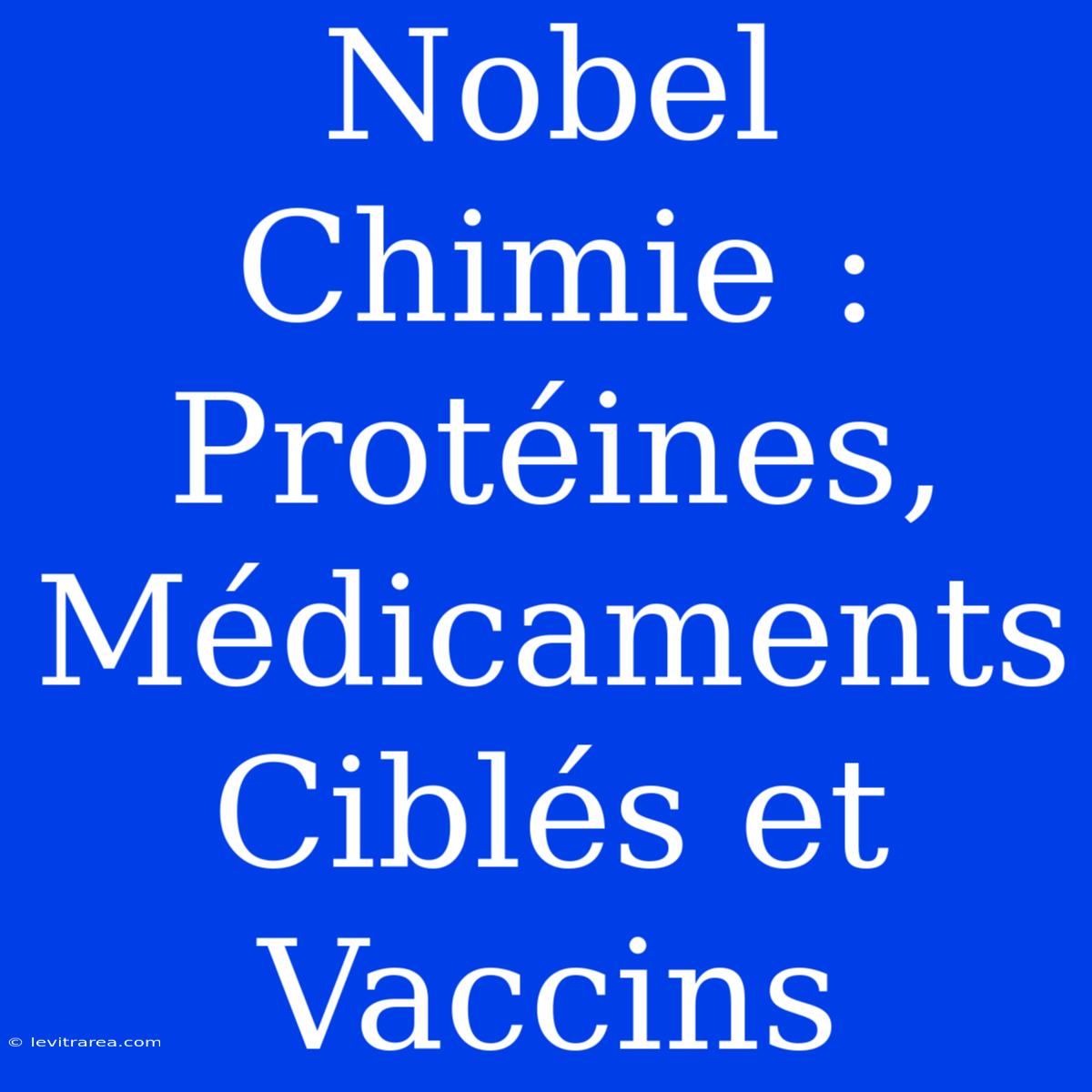 Nobel Chimie : Protéines, Médicaments Ciblés Et Vaccins