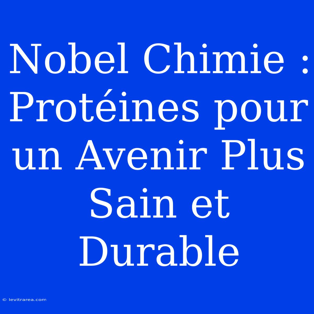 Nobel Chimie : Protéines Pour Un Avenir Plus Sain Et Durable