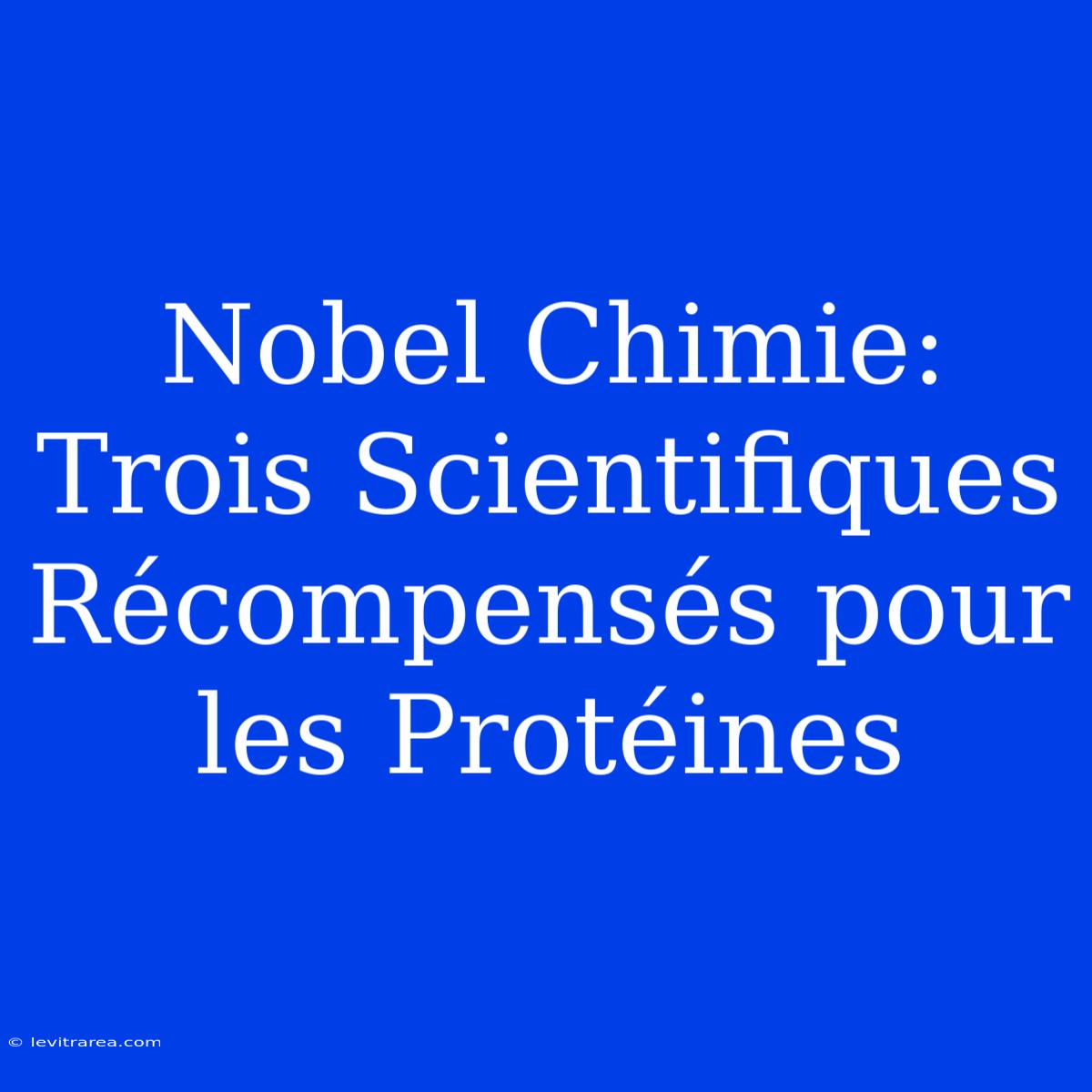 Nobel Chimie: Trois Scientifiques Récompensés Pour Les Protéines