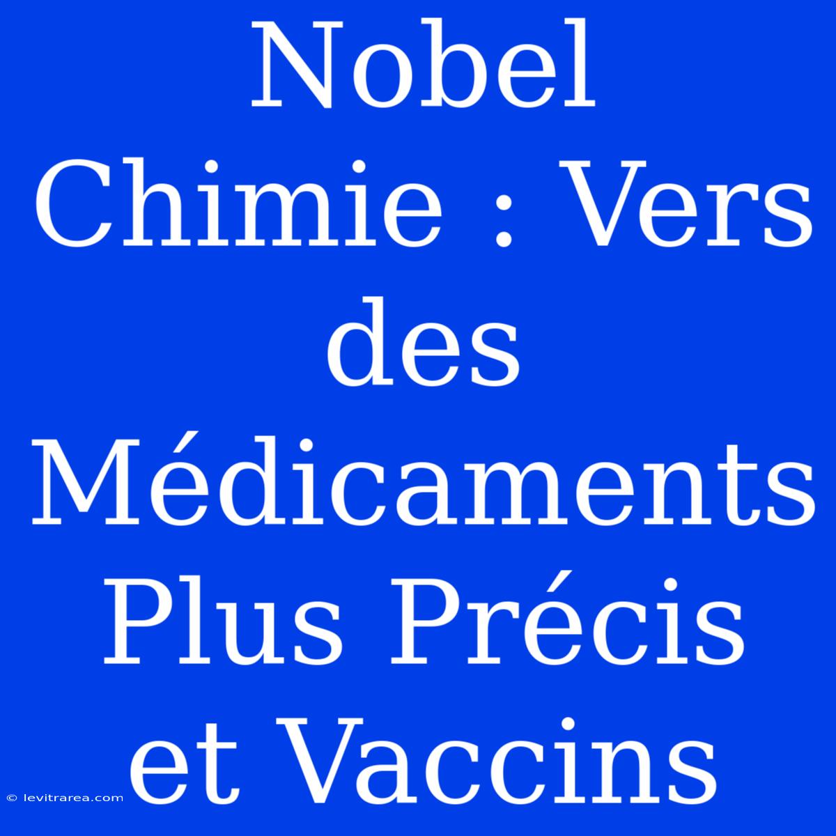 Nobel Chimie : Vers Des Médicaments Plus Précis Et Vaccins