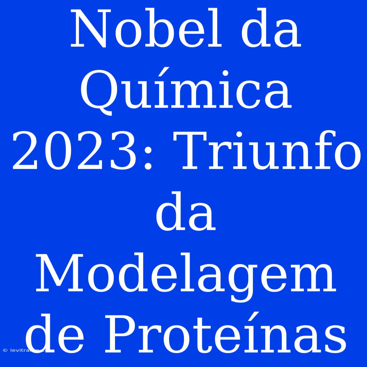 Nobel Da Química 2023: Triunfo Da Modelagem De Proteínas