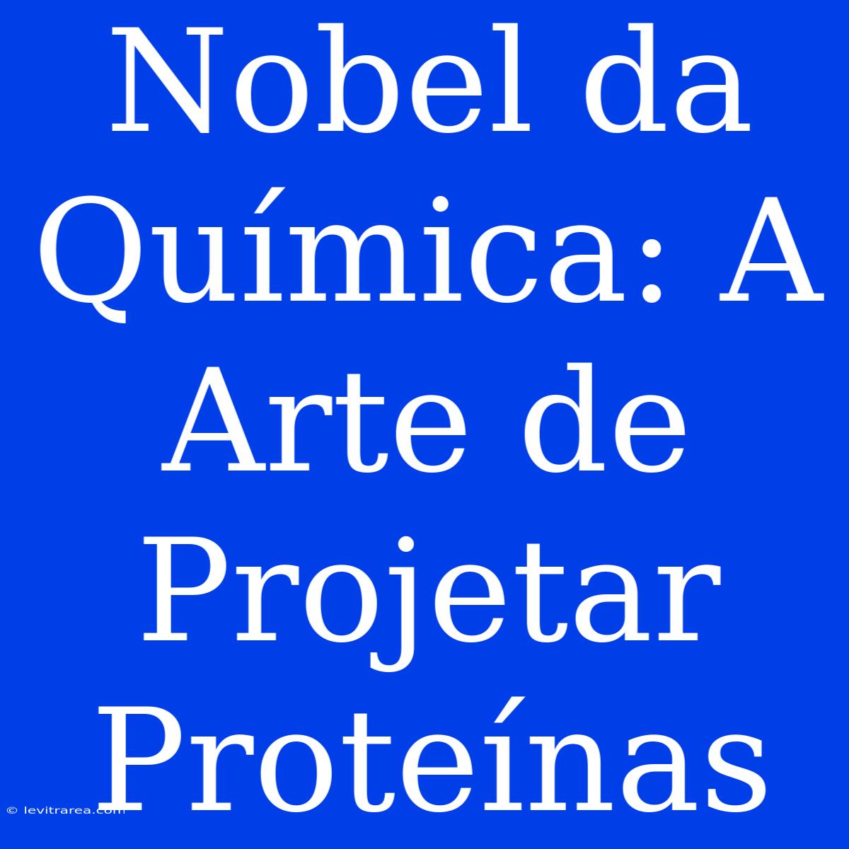 Nobel Da Química: A Arte De Projetar Proteínas