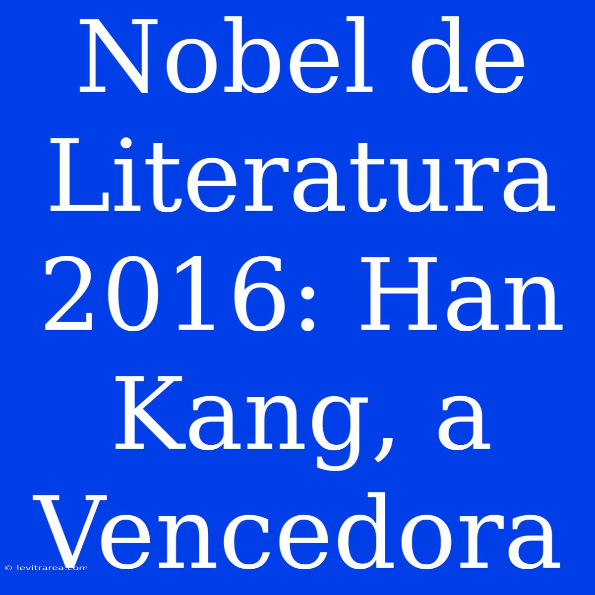 Nobel De Literatura 2016: Han Kang, A Vencedora