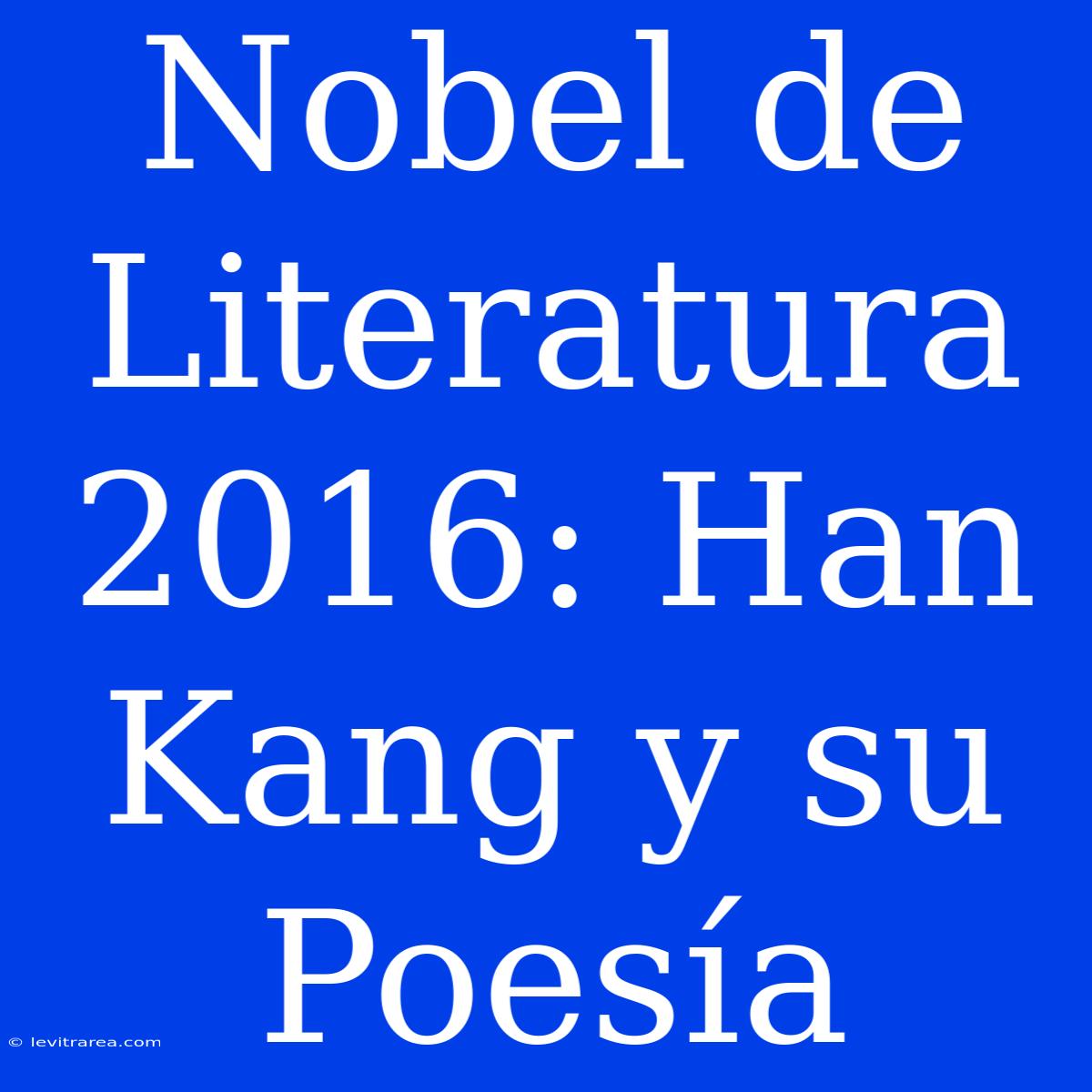 Nobel De Literatura 2016: Han Kang Y Su Poesía 