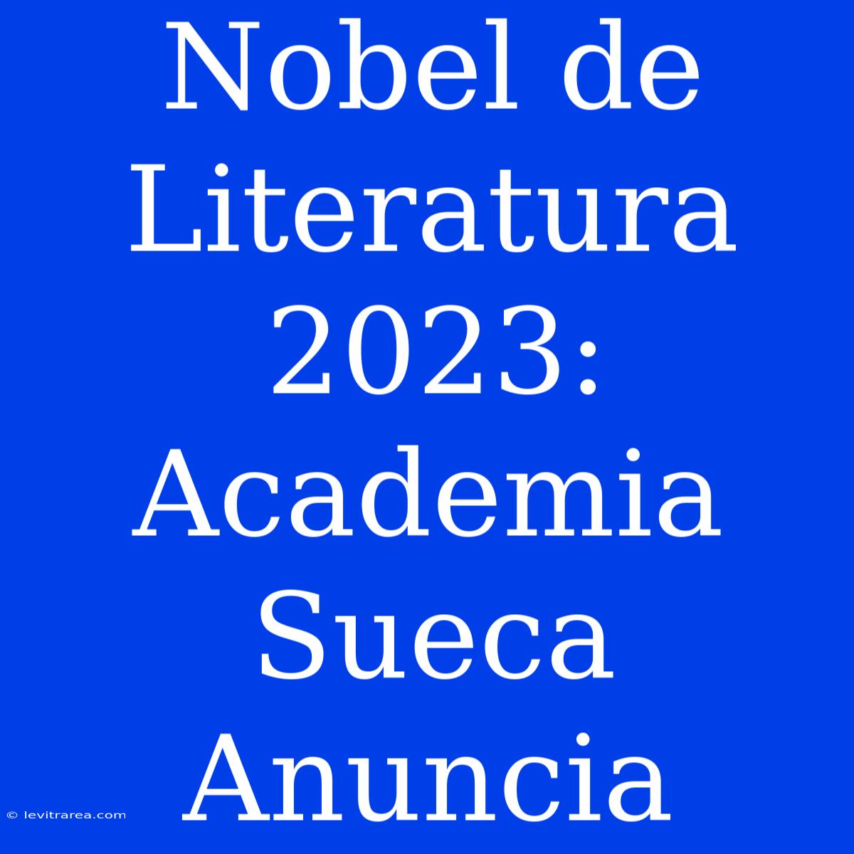 Nobel De Literatura 2023: Academia Sueca Anuncia