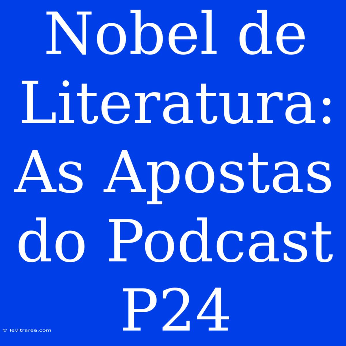 Nobel De Literatura: As Apostas Do Podcast P24