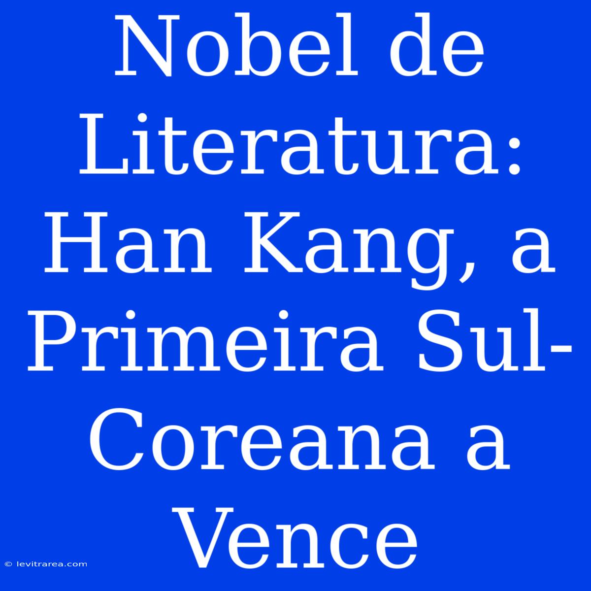 Nobel De Literatura: Han Kang, A Primeira Sul-Coreana A Vence