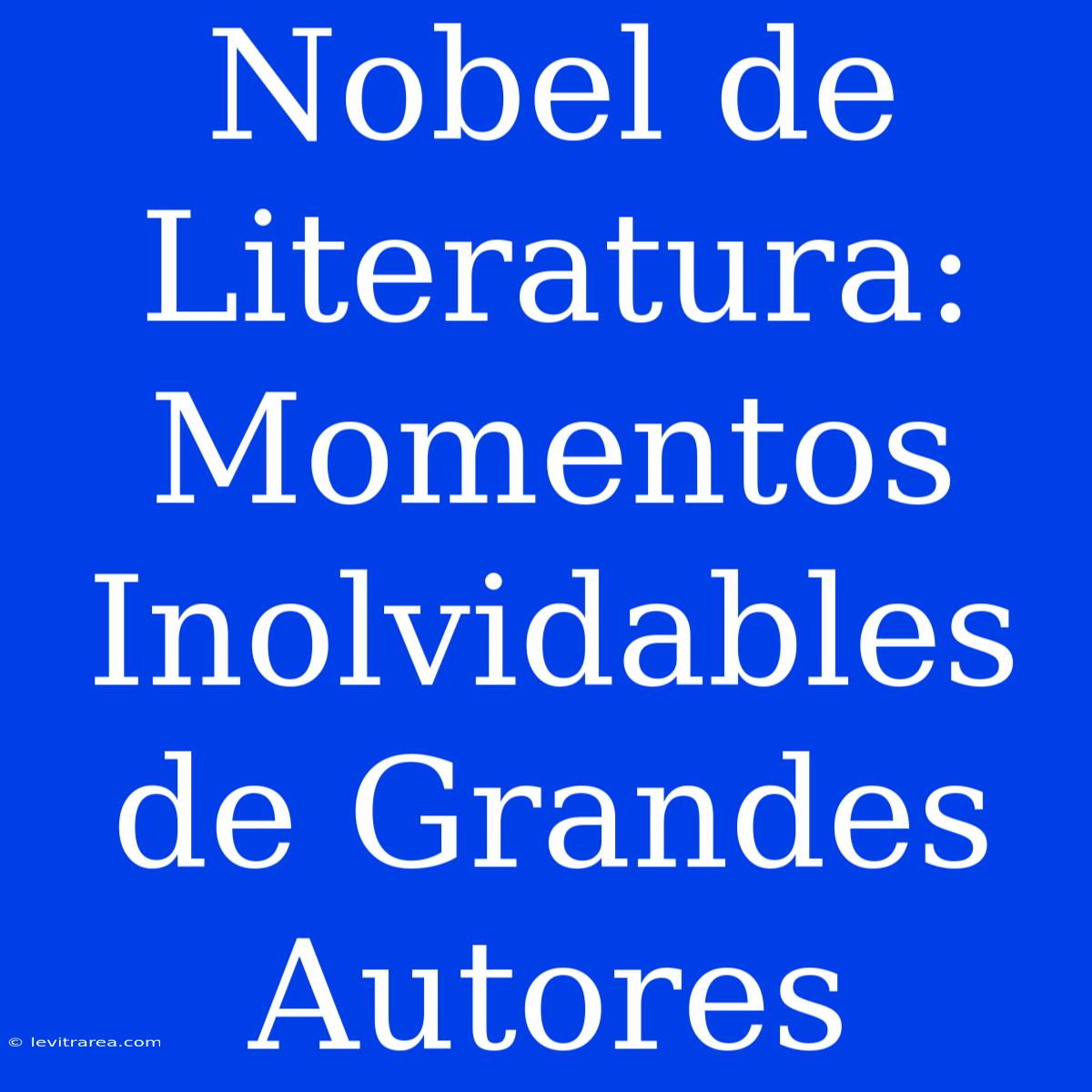 Nobel De Literatura: Momentos Inolvidables De Grandes Autores