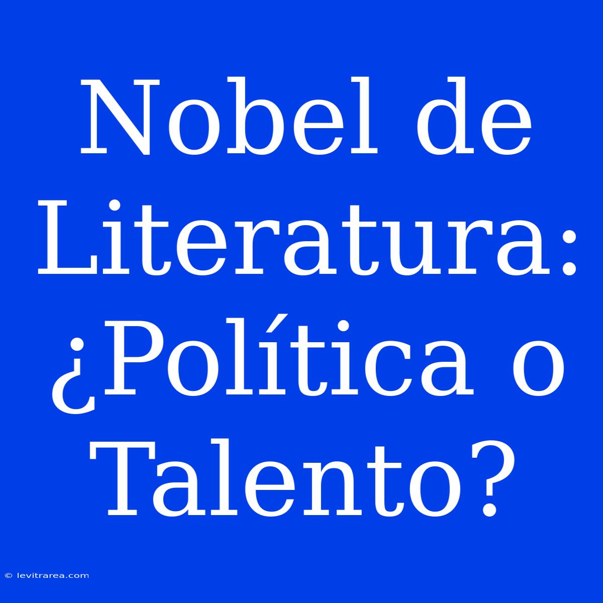 Nobel De Literatura: ¿Política O Talento?