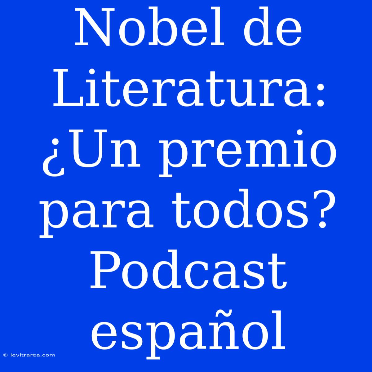 Nobel De Literatura: ¿Un Premio Para Todos? Podcast Español