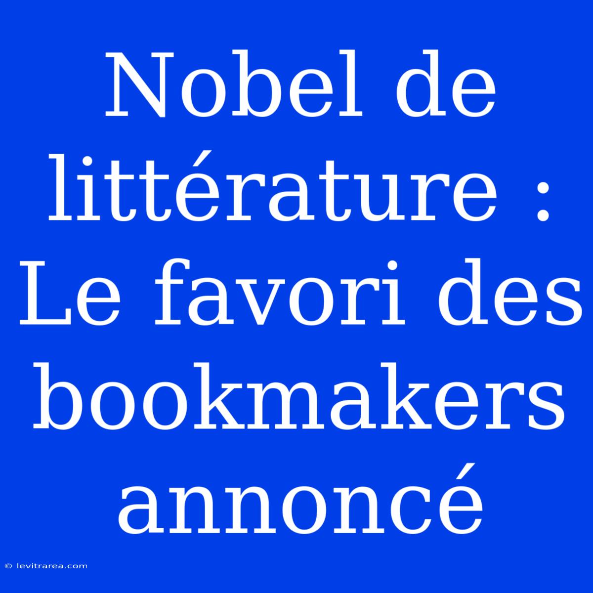 Nobel De Littérature : Le Favori Des Bookmakers Annoncé 