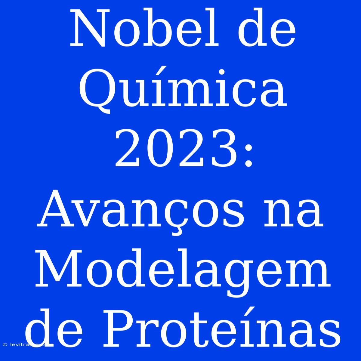 Nobel De Química 2023: Avanços Na Modelagem De Proteínas