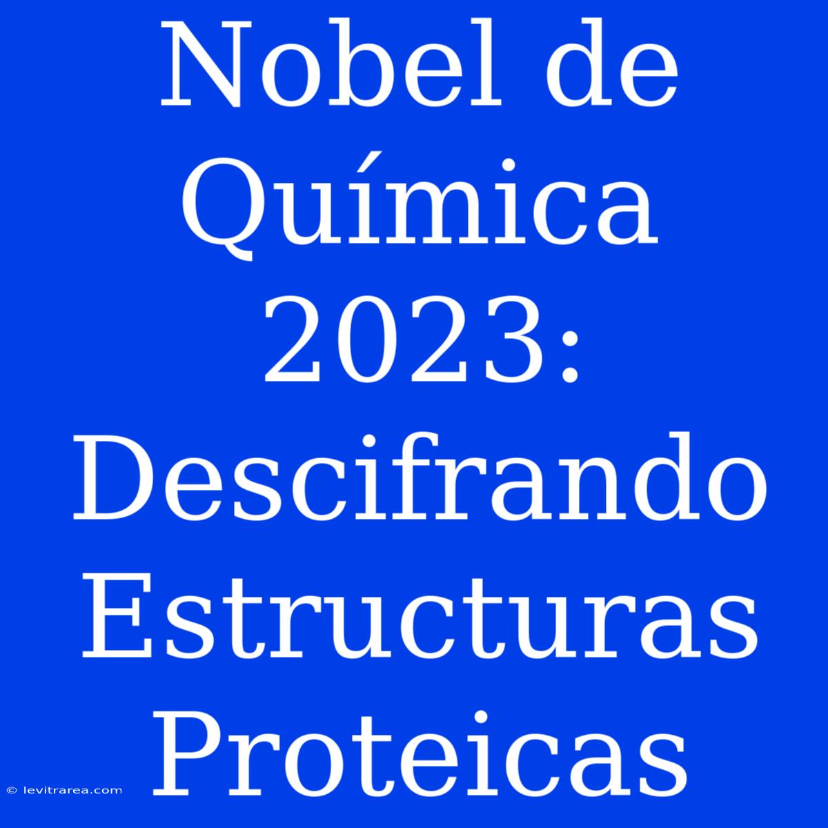 Nobel De Química 2023: Descifrando Estructuras Proteicas