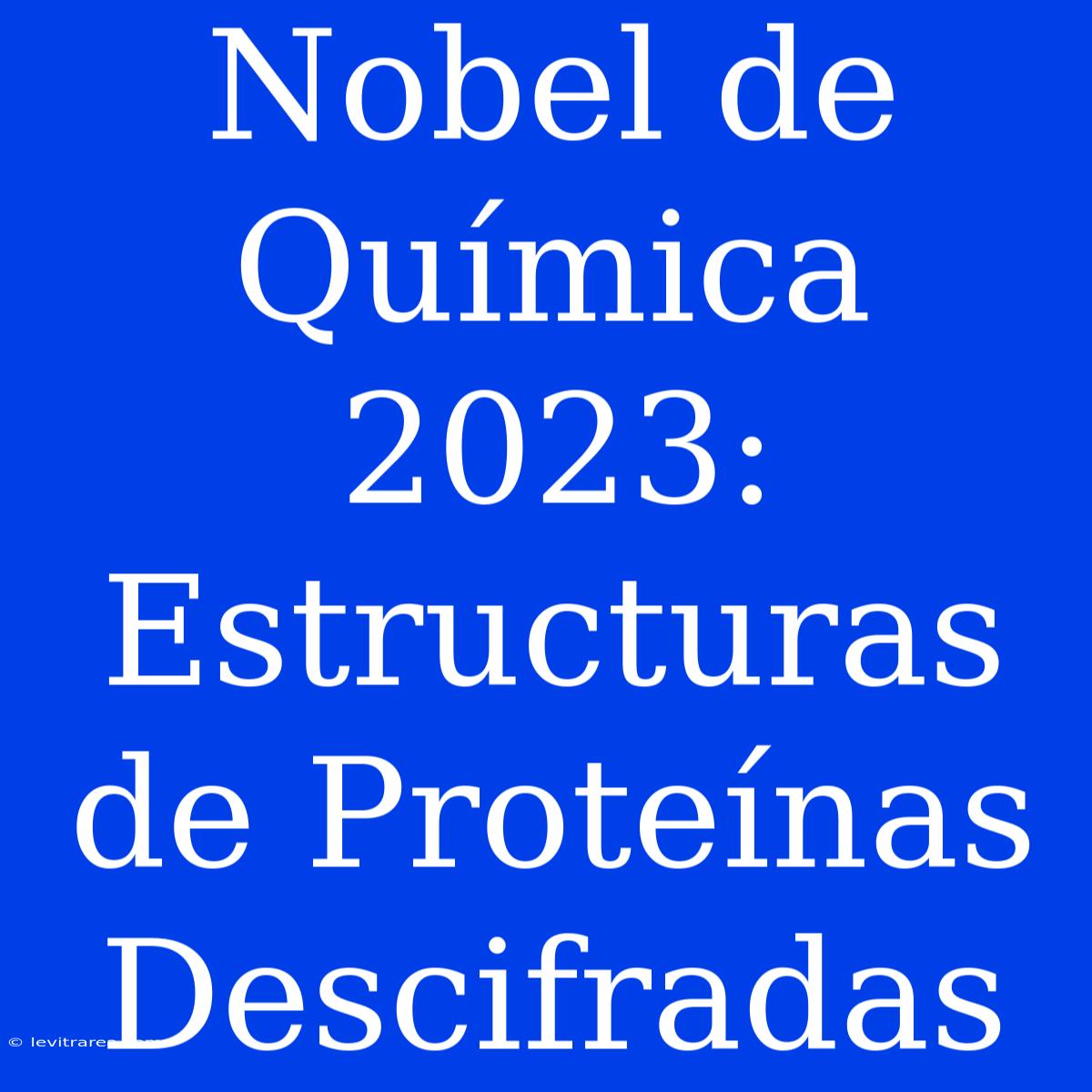 Nobel De Química 2023:  Estructuras De Proteínas Descifradas