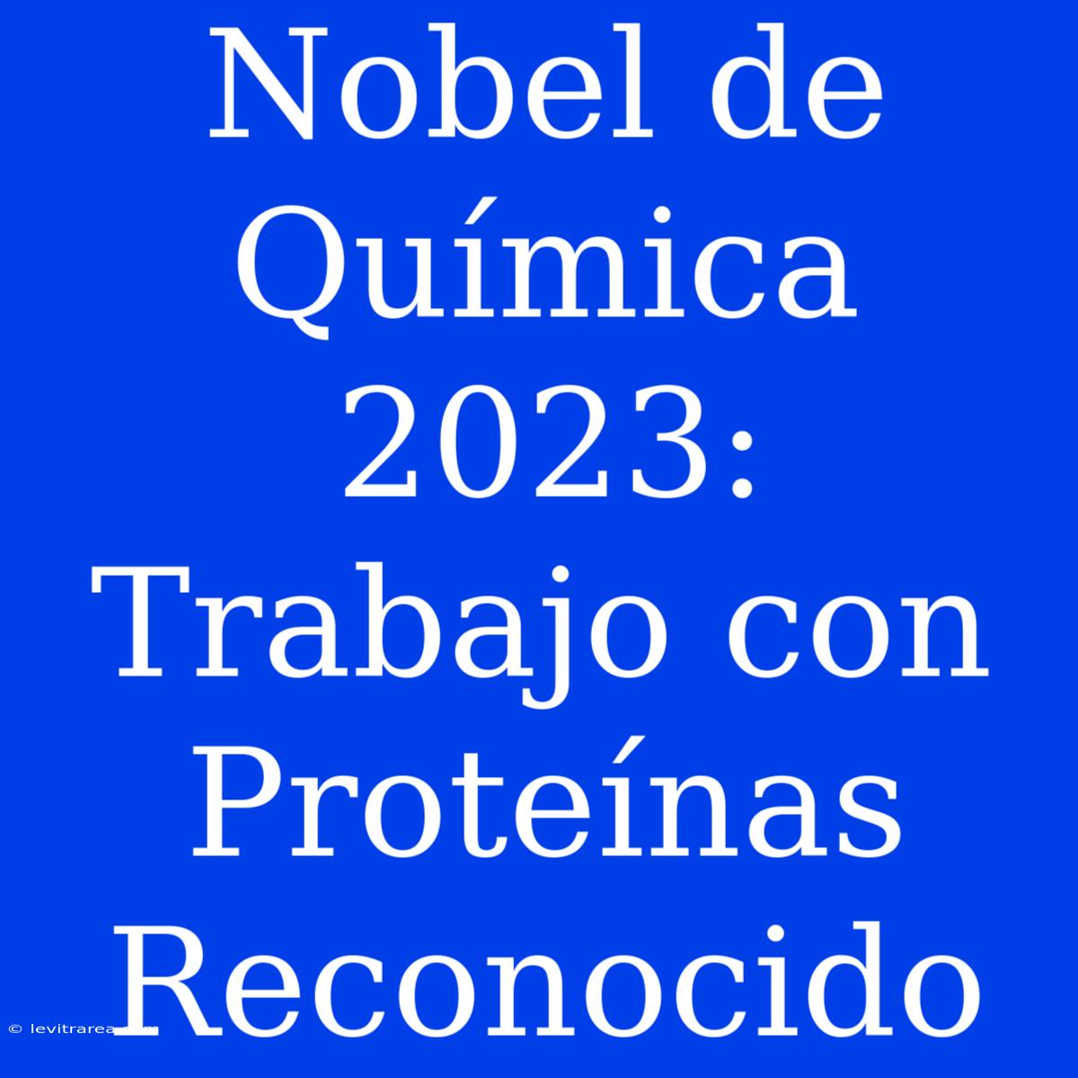 Nobel De Química 2023: Trabajo Con Proteínas Reconocido