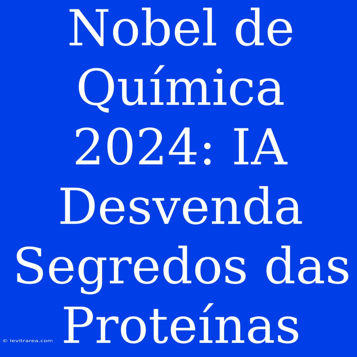 Nobel De Química 2024: IA Desvenda Segredos Das Proteínas