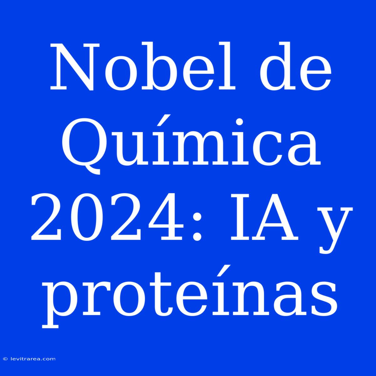 Nobel De Química 2024: IA Y Proteínas