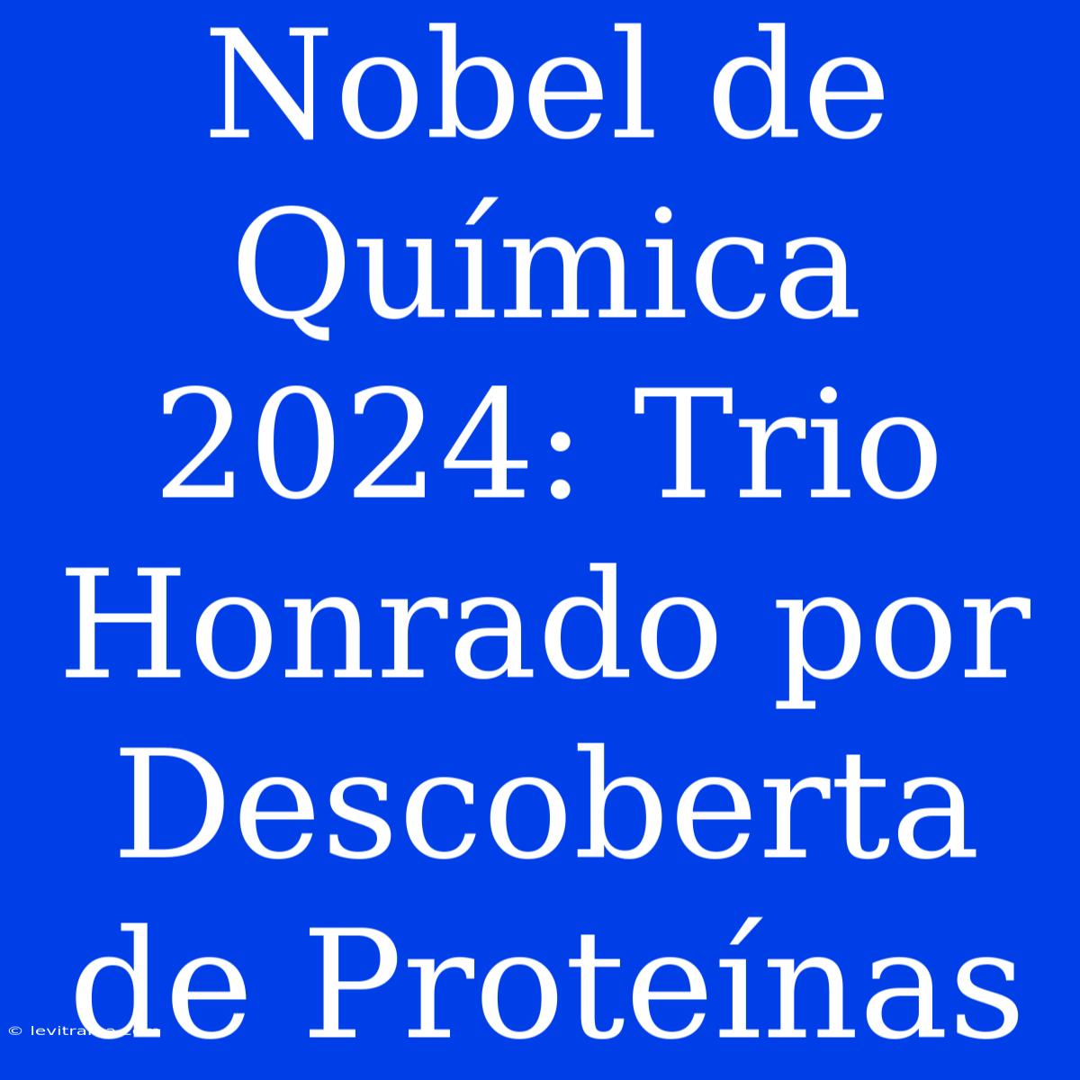 Nobel De Química 2024: Trio Honrado Por Descoberta De Proteínas