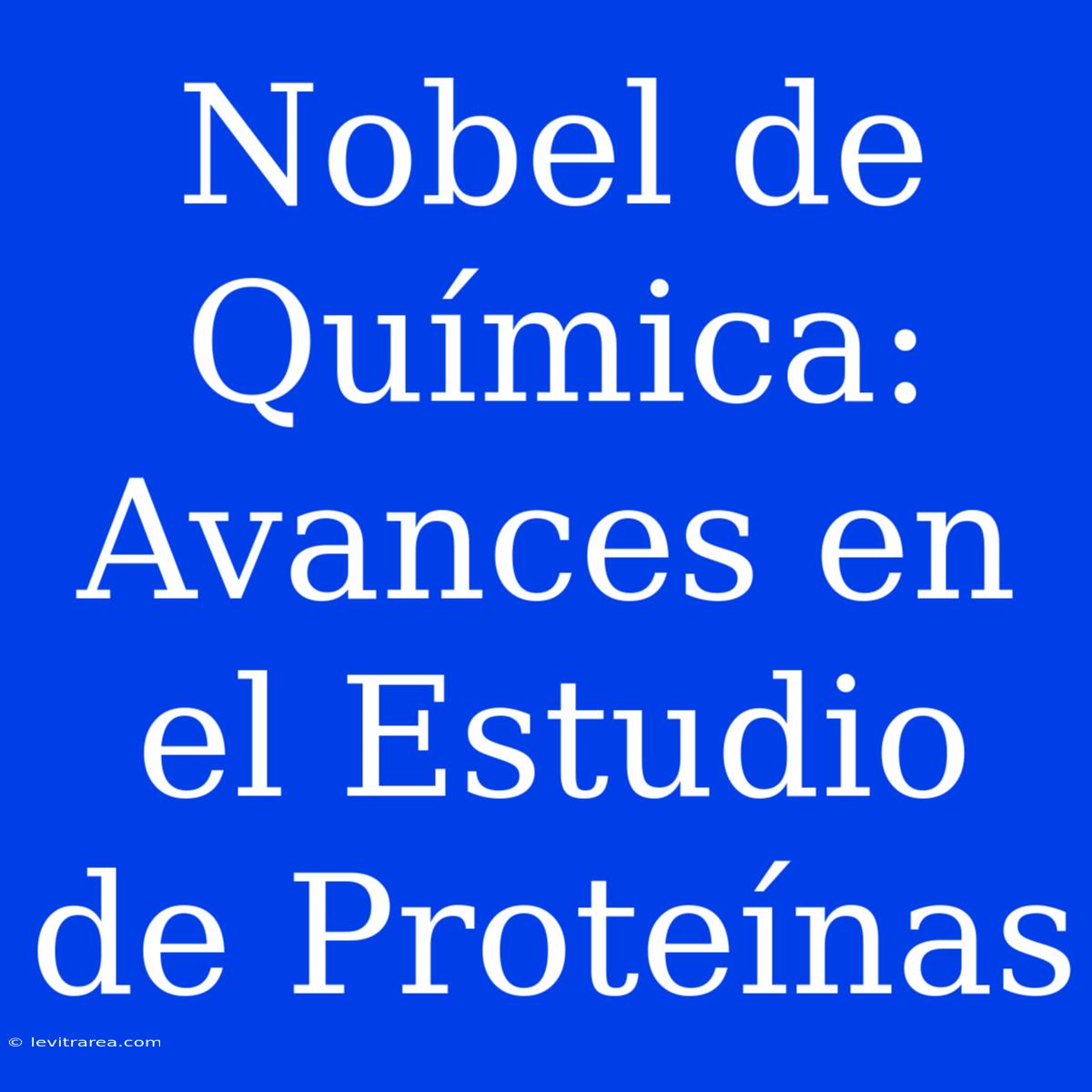 Nobel De Química: Avances En El Estudio De Proteínas