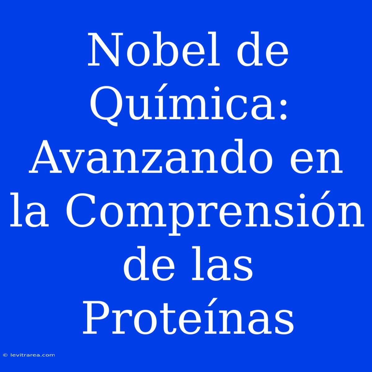 Nobel De Química:  Avanzando En La Comprensión De Las Proteínas