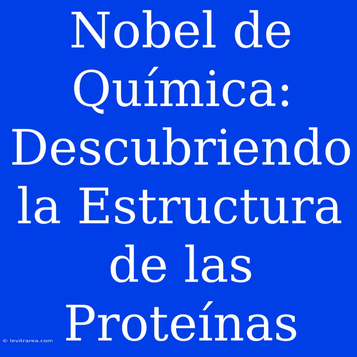 Nobel De Química: Descubriendo La Estructura De Las Proteínas