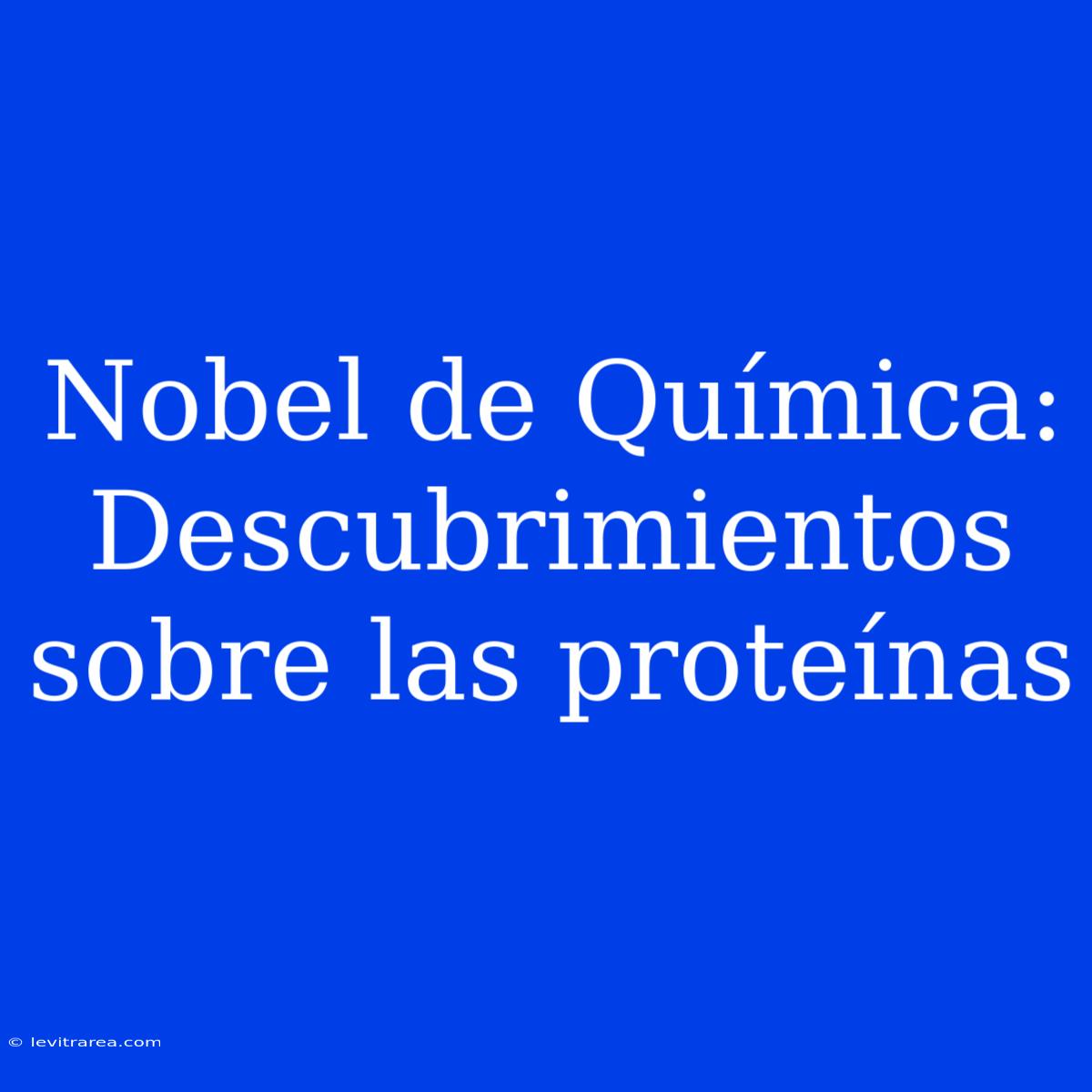 Nobel De Química: Descubrimientos Sobre Las Proteínas