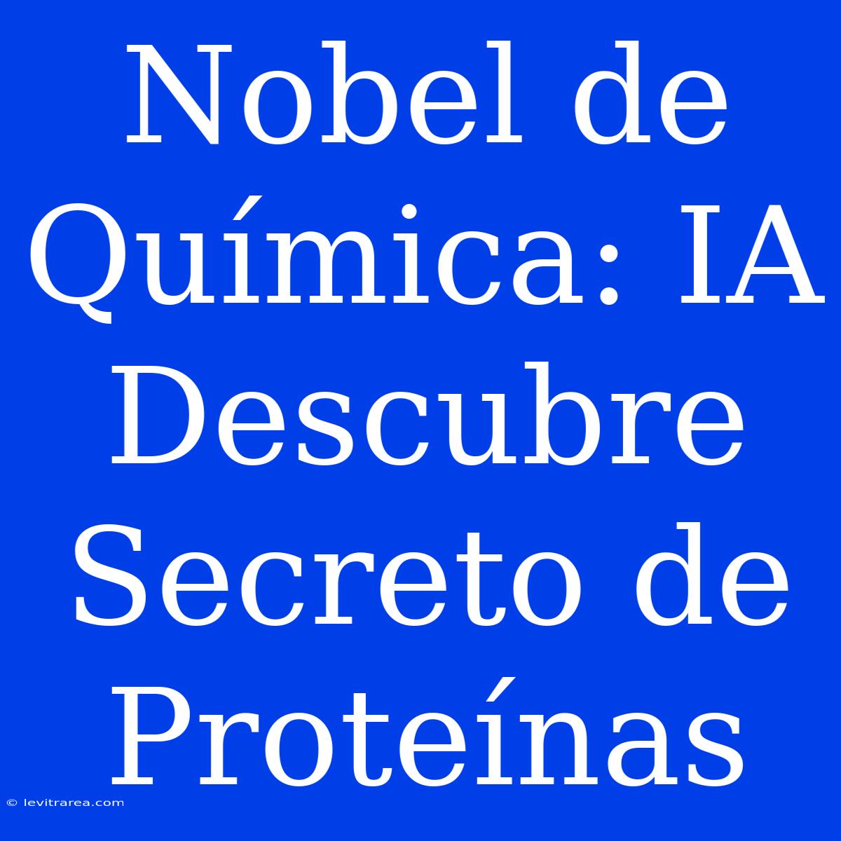 Nobel De Química: IA Descubre Secreto De Proteínas