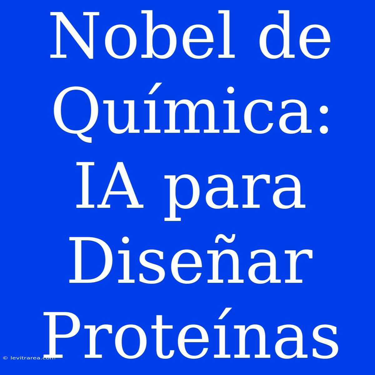 Nobel De Química: IA Para Diseñar Proteínas