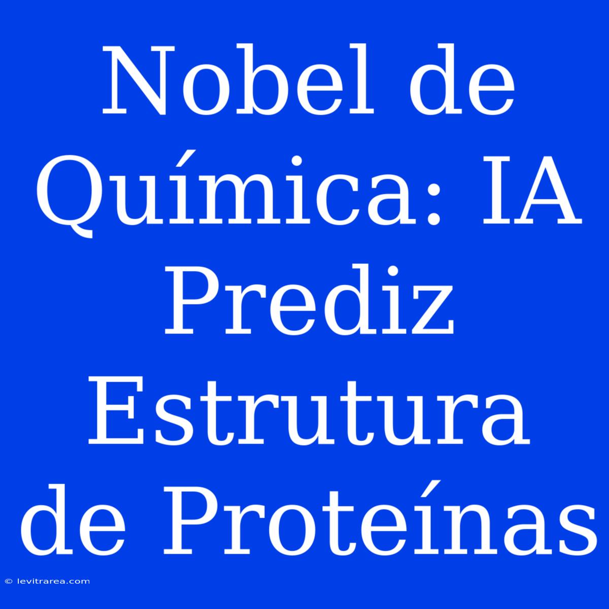 Nobel De Química: IA Prediz Estrutura De Proteínas