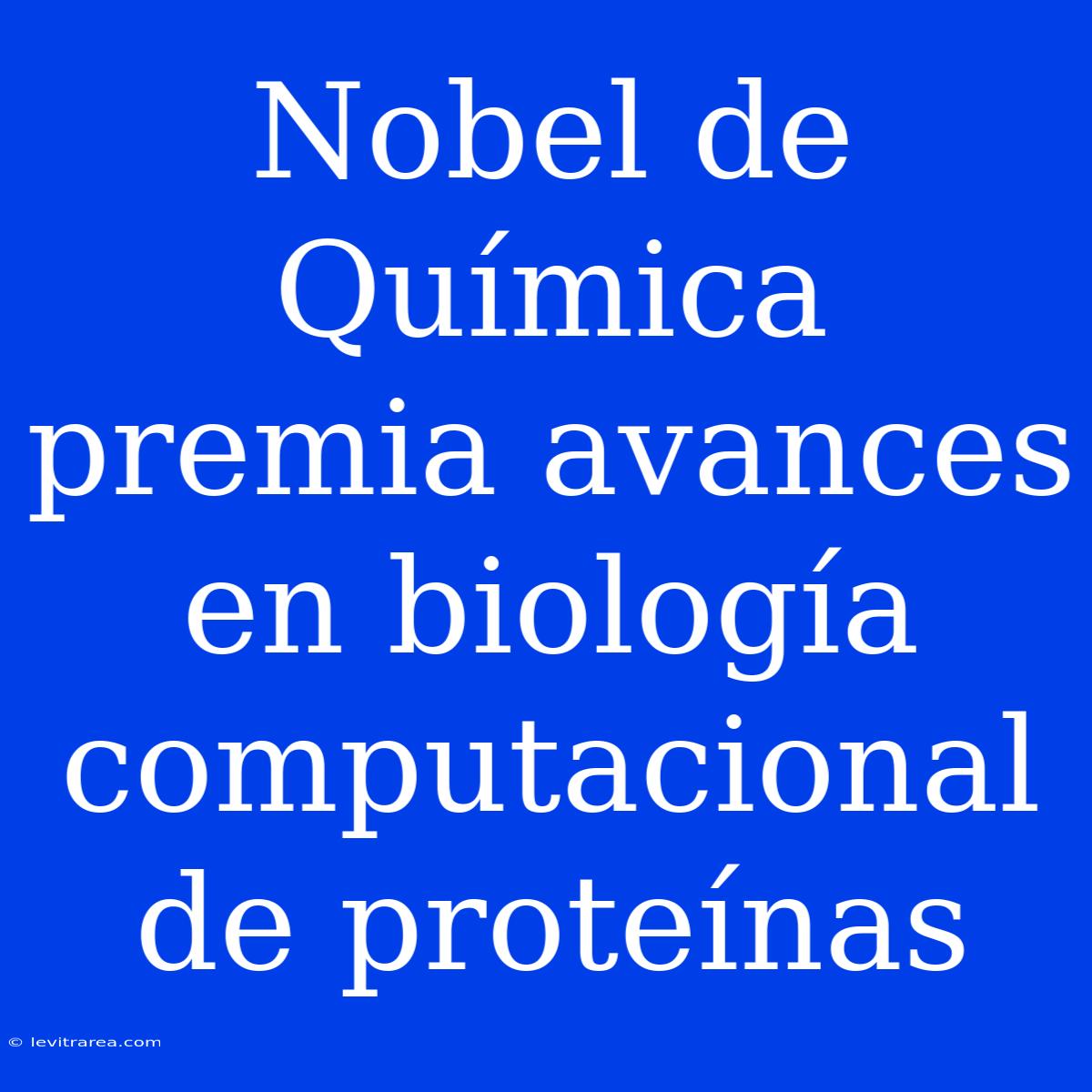 Nobel De Química Premia Avances En Biología Computacional De Proteínas