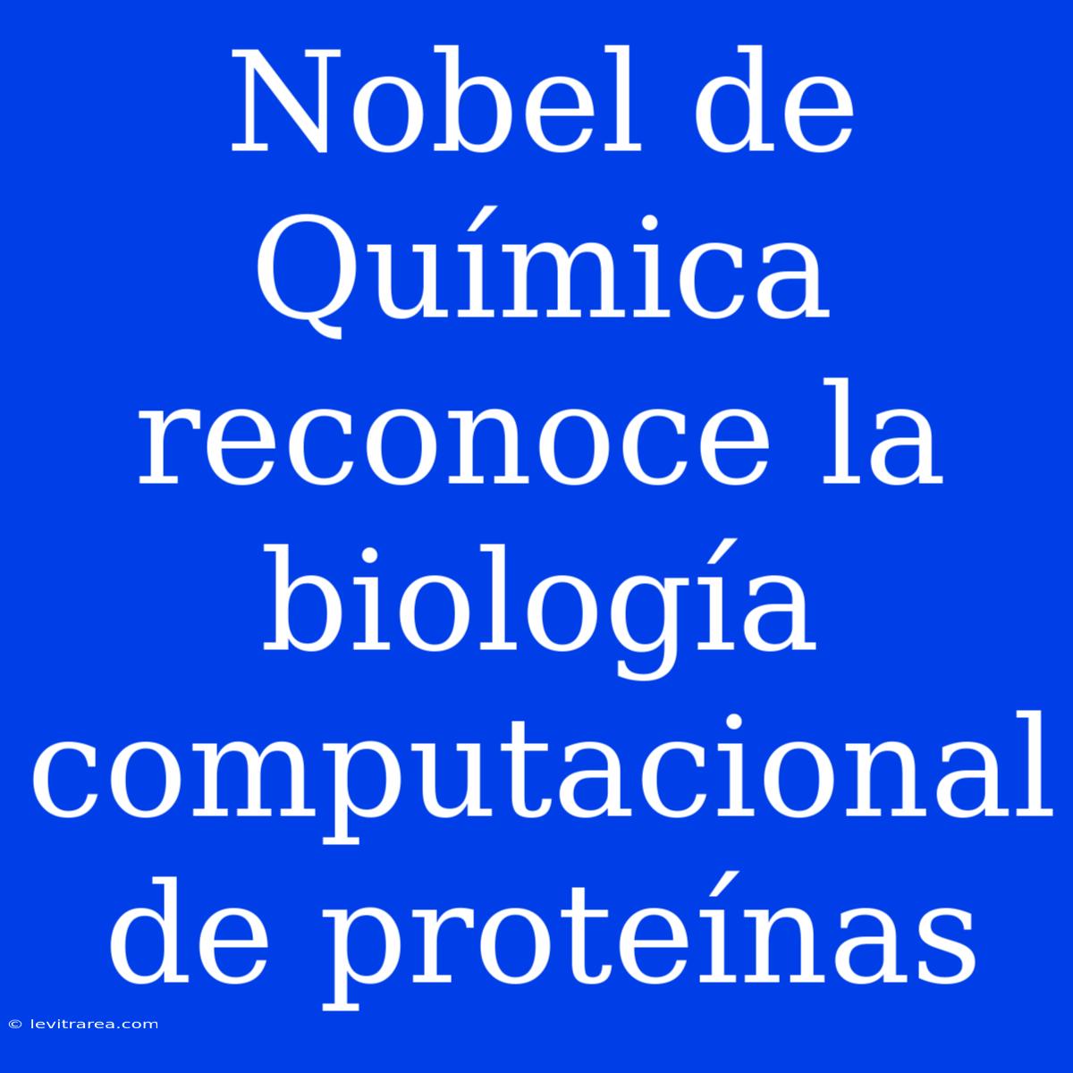 Nobel De Química Reconoce La Biología Computacional De Proteínas