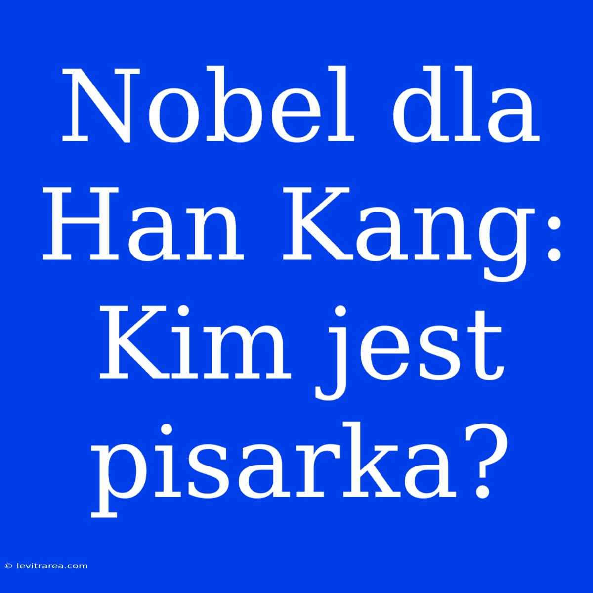 Nobel Dla Han Kang: Kim Jest Pisarka?