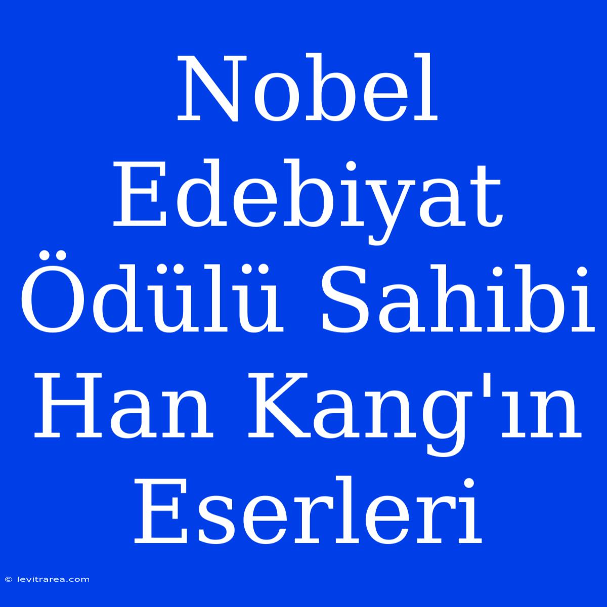 Nobel Edebiyat Ödülü Sahibi Han Kang'ın Eserleri 